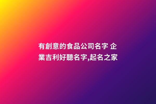 有創意的食品公司名字 企業吉利好聽名字,起名之家-第1張-公司起名-玄機派